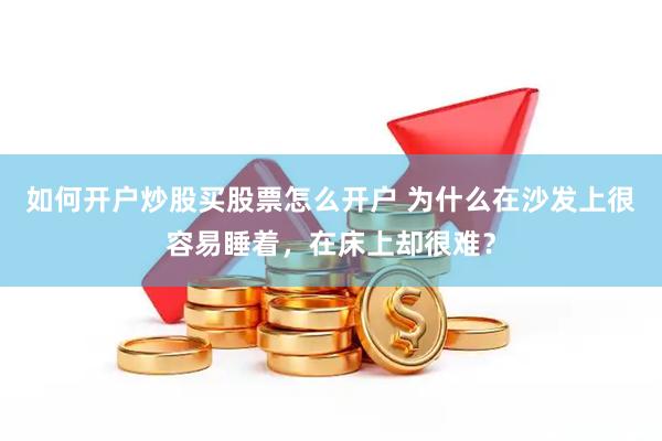 如何开户炒股买股票怎么开户 为什么在沙发上很容易睡着，在床上却很难？