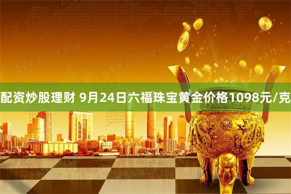 配资炒股理财 9月24日六福珠宝黄金价格1098元/克