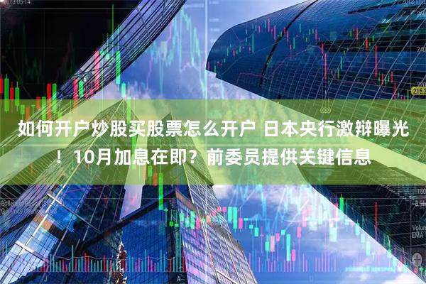 如何开户炒股买股票怎么开户 日本央行激辩曝光！10月加息在即？前委员提供关键信息
