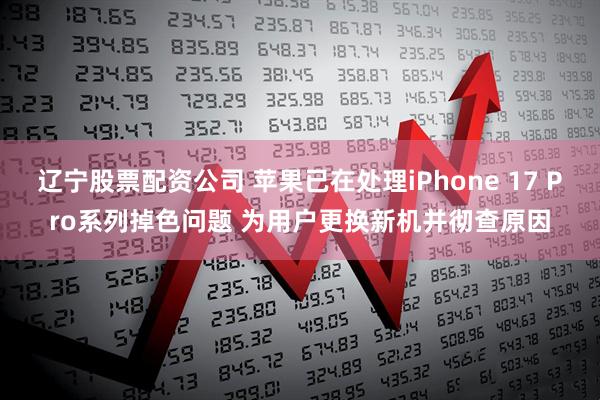 辽宁股票配资公司 苹果已在处理iPhone 17 Pro系列掉色问题 为用户更换新机并彻查原因