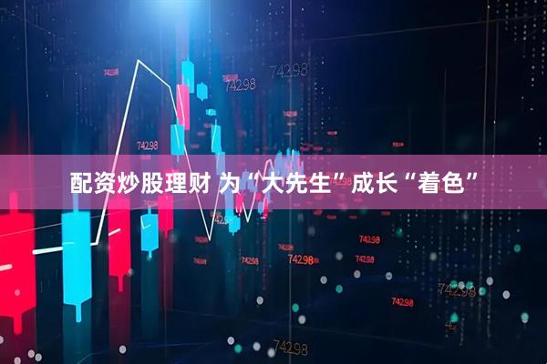 配资炒股理财 为“大先生”成长“着色”
