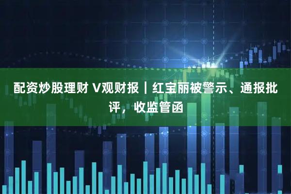 配资炒股理财 V观财报｜红宝丽被警示、通报批评，收监管函