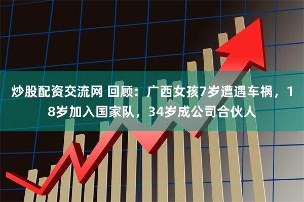 炒股配资交流网 回顾：广西女孩7岁遭遇车祸，18岁加入国家队，34岁成公司合伙人
