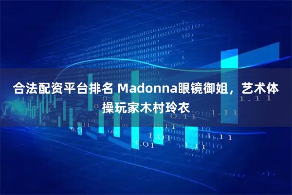 合法配资平台排名 Madonna眼镜御姐，艺术体操玩家木村玲衣