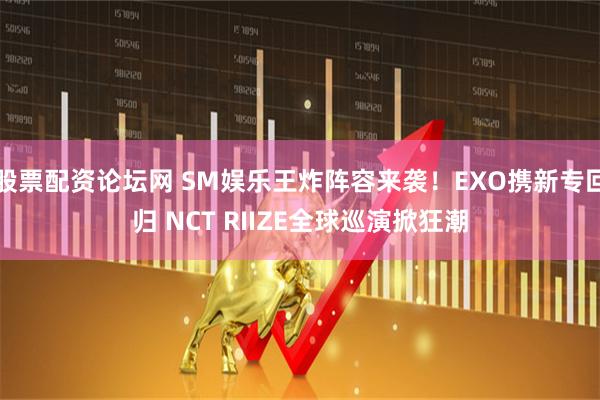 股票配资论坛网 SM娱乐王炸阵容来袭！EXO携新专回归 NCT RIIZE全球巡演掀狂潮
